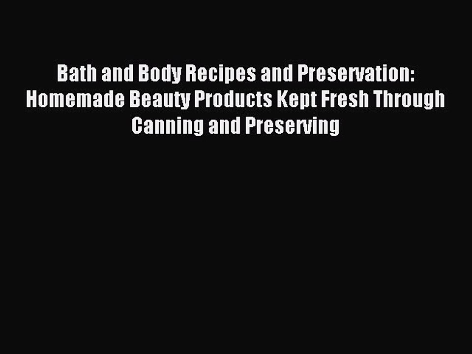 Read Bath and Body Recipes and Preservation: Homemade Beauty Products Kept Fresh Through Canning