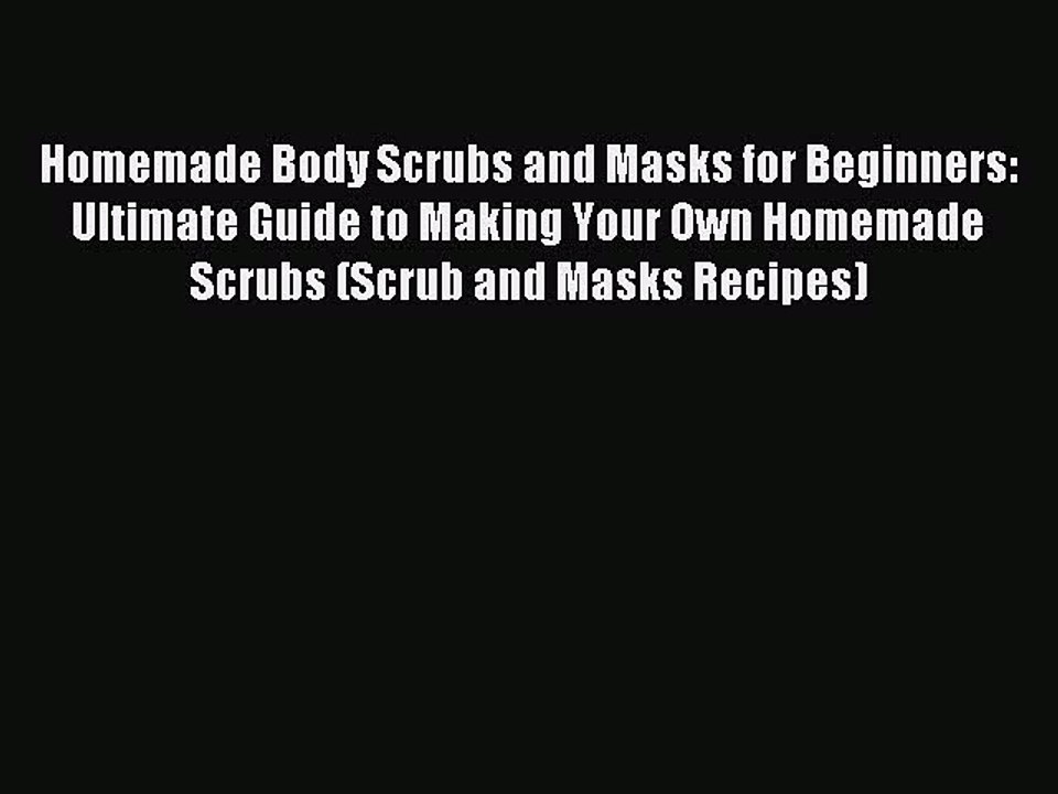 Read Homemade Body Scrubs and Masks for Beginners: Ultimate Guide to Making Your Own Homemade