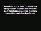 Read How to Make Soap at Home: The Simple Soap Making Guide for Beginners! Discover How to
