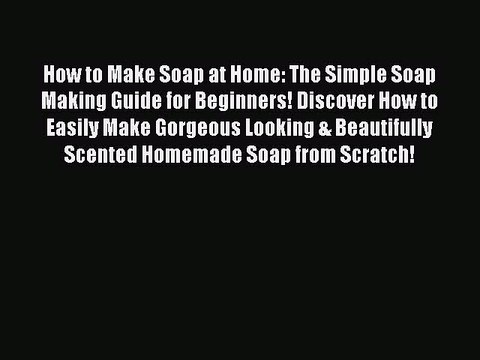 Read How to Make Soap at Home: The Simple Soap Making Guide for Beginners! Discover How to
