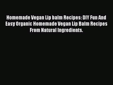 Read Homemade Vegan Lip balm Recipes: DIY Fun And Easy Organic Homemade Vegan Lip Balm Recipes