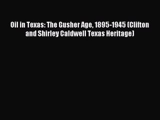 Download Oil in Texas: The Gusher Age 1895-1945 (Clifton and Shirley Caldwell Texas Heritage)