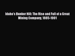 Read Idaho's Bunker Hill: The Rise and Fall of a Great Mining Company 1885-1991 Ebook Free