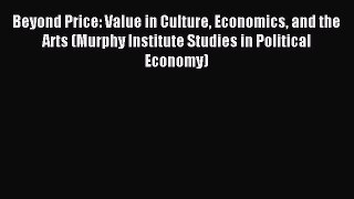 Read Beyond Price: Value in Culture Economics and the Arts (Murphy Institute Studies in Political