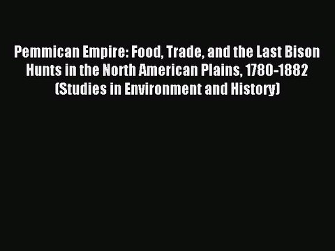 Read Pemmican Empire: Food Trade and the Last Bison Hunts in the North American Plains 1780-1882