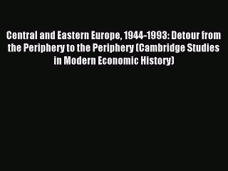 Download Central and Eastern Europe 1944-1993: Detour from the Periphery to the Periphery (Cambridge