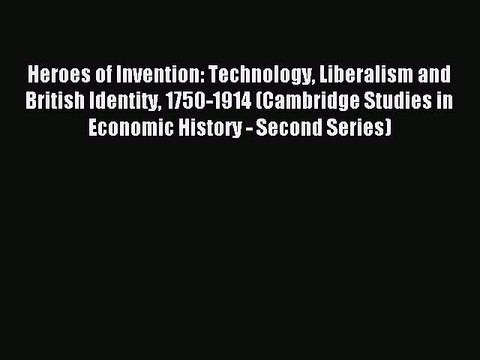 Read Heroes of Invention: Technology Liberalism and British Identity 1750-1914 (Cambridge Studies