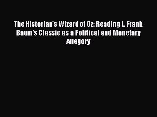 Read The Historian's Wizard of Oz: Reading L. Frank Baum's Classic as a Political and Monetary