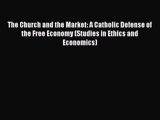 Download The Church and the Market: A Catholic Defense of the Free Economy (Studies in Ethics