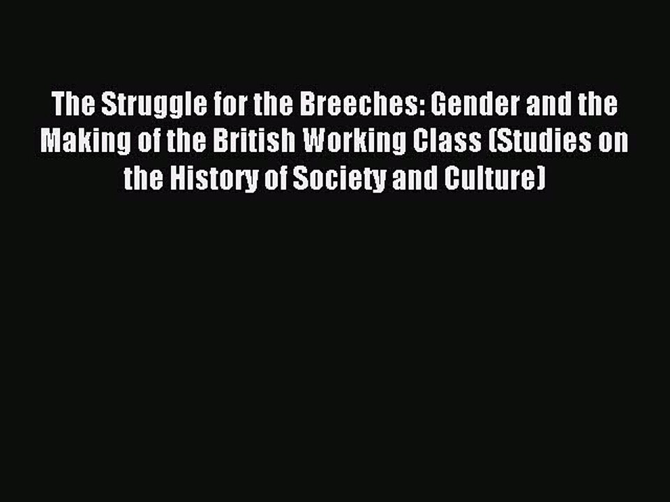 Read The Struggle for the Breeches: Gender and the Making of the British Working Class (Studies