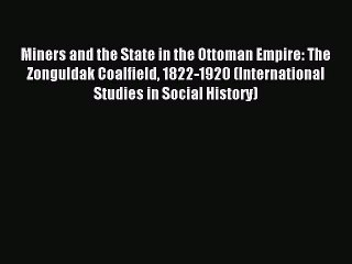 Read Miners and the State in the Ottoman Empire: The Zonguldak Coalfield 1822-1920 (International