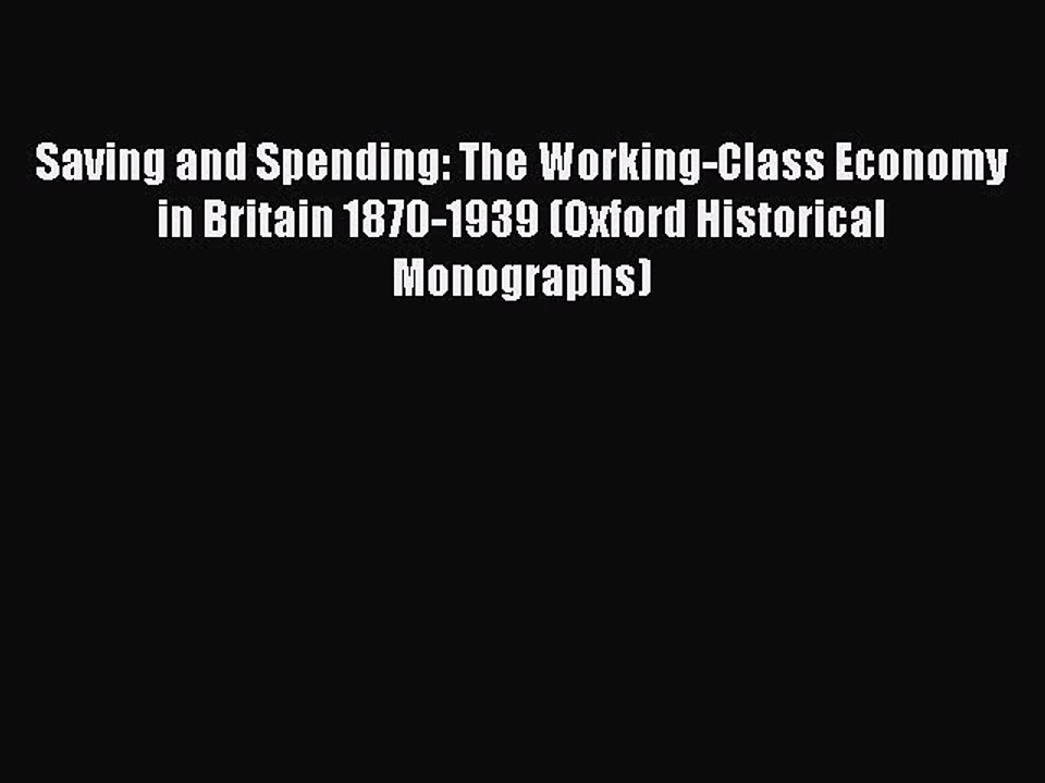 Read Saving and Spending: The Working-Class Economy in Britain 1870-1939 (Oxford Historical