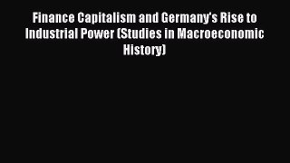Read Finance Capitalism and Germany's Rise to Industrial Power (Studies in Macroeconomic History)