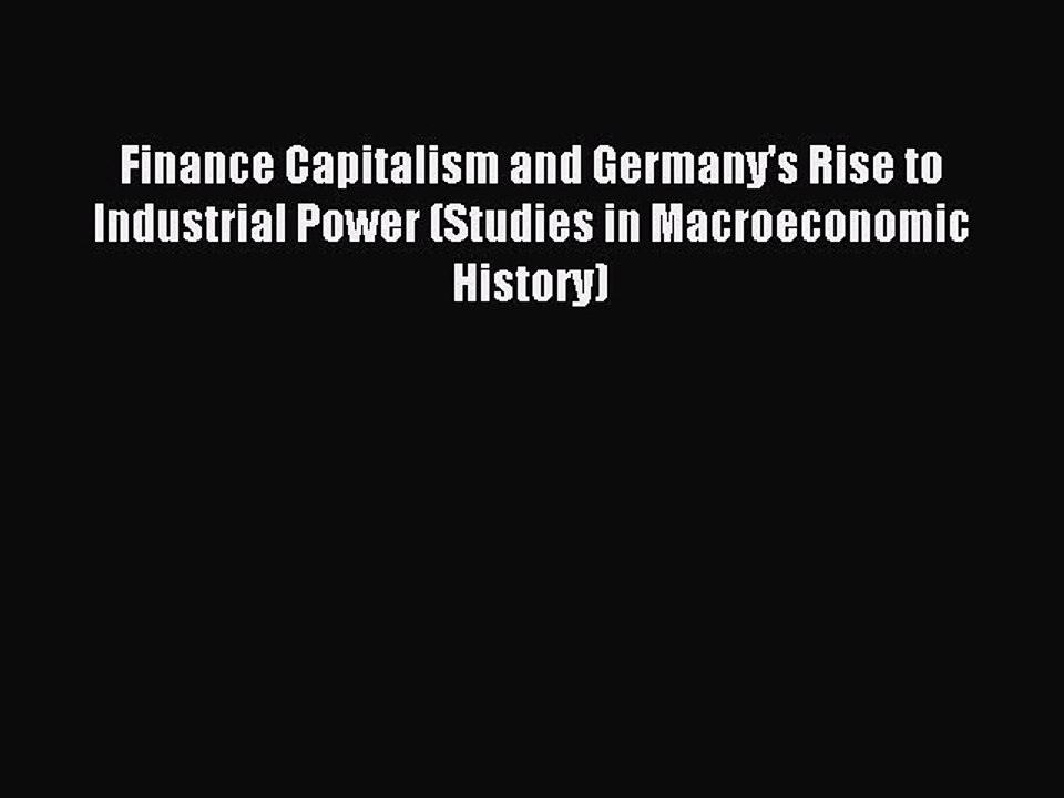 Read Finance Capitalism and Germany's Rise to Industrial Power (Studies in Macroeconomic History)