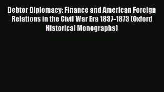 Read Debtor Diplomacy: Finance and American Foreign Relations in the Civil War Era 1837-1873