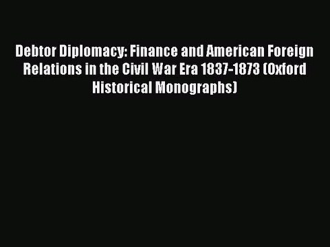 Read Debtor Diplomacy: Finance and American Foreign Relations in the Civil War Era 1837-1873