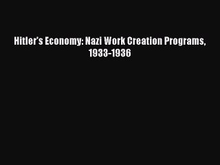 Read Hitler's Economy: Nazi Work Creation Programs 1933-1936 Ebook Online
