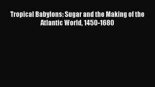 Read Tropical Babylons: Sugar and the Making of the Atlantic World 1450-1680 Ebook Free