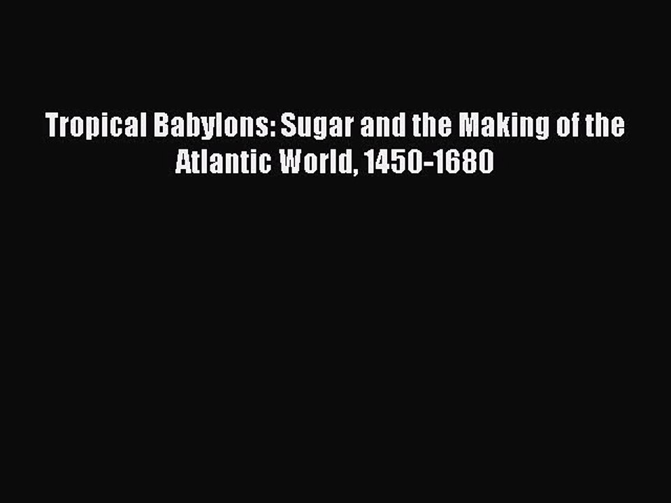 Read Tropical Babylons: Sugar and the Making of the Atlantic World 1450-1680 Ebook Free