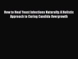 [PDF] How to Heal Yeast Infections Naturally: A Holistic Approach to Curing Candida Overgrowth