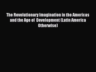 Read The Revolutionary Imagination in the Americas and the Age of  Development (Latin America