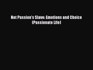 PDF Not Passion's Slave: Emotions and Choice (Passionate Life)  EBook