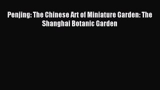 Read Penjing: The Chinese Art of Miniature Garden: The Shanghai Botanic Garden Ebook Free