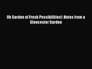 Read Oh Garden of Fresh Possibilities!: Notes from a Gloucester Garden Ebook Free