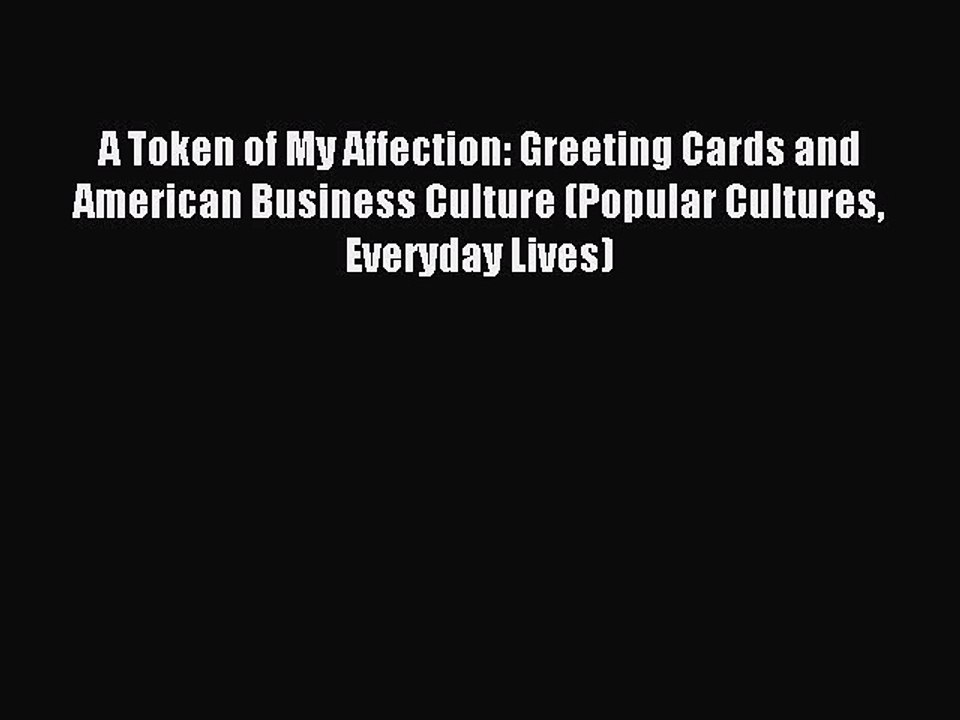 Read A Token of My Affection: Greeting Cards and American Business Culture (Popular Cultures