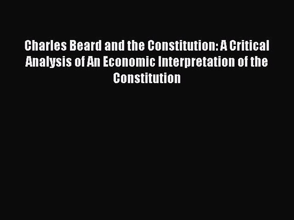 Read Charles Beard and the Constitution: A Critical Analysis of An Economic Interpretation