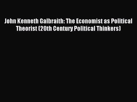 Read John Kenneth Galbraith: The Economist as Political Theorist (20th Century Political Thinkers)