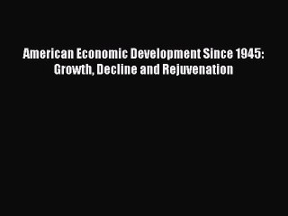 Read American Economic Development Since 1945: Growth Decline and Rejuvenation Ebook Online
