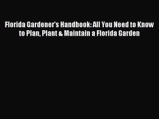 Read Florida Gardener's Handbook: All You Need to Know to Plan Plant & Maintain a Florida Garden