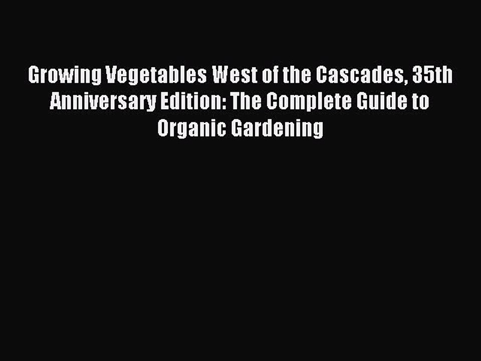 Read Growing Vegetables West of the Cascades 35th Anniversary Edition: The Complete Guide to