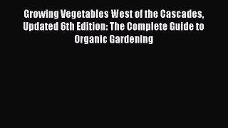 Download Growing Vegetables West of the Cascades Updated 6th Edition: The Complete Guide to