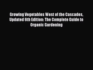 Download Growing Vegetables West of the Cascades Updated 6th Edition: The Complete Guide to