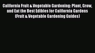 Read California Fruit & Vegetable Gardening: Plant Grow and Eat the Best Edibles for California