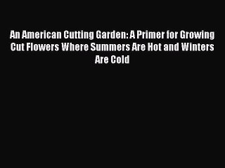 Download An American Cutting Garden: A Primer for Growing Cut Flowers Where Summers Are Hot