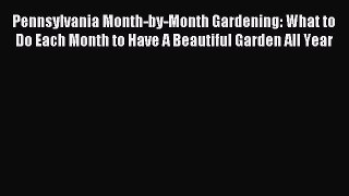 Read Pennsylvania Month-by-Month Gardening: What to Do Each Month to Have A Beautiful Garden