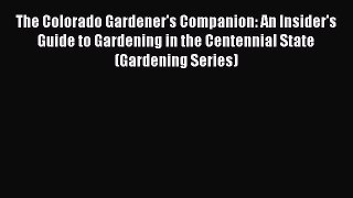 Read The Colorado Gardener's Companion: An Insider's Guide to Gardening in the Centennial State