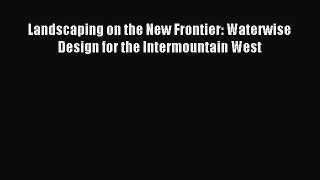 Read Landscaping on the New Frontier: Waterwise Design for the Intermountain West Ebook Free