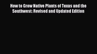 Read How to Grow Native Plants of Texas and the Southwest: Revised and Updated Edition Ebook