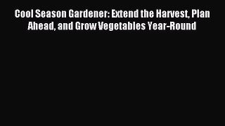 Read Cool Season Gardener: Extend the Harvest Plan Ahead and Grow Vegetables Year-Round PDF