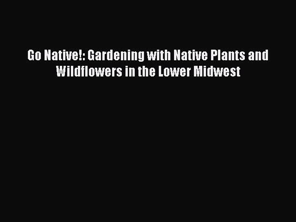 Read Go Native!: Gardening with Native Plants and Wildflowers in the Lower Midwest Ebook Free