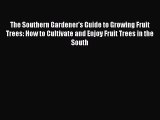 Read The Southern Gardener's Guide to Growing Fruit Trees: How to Cultivate and Enjoy Fruit