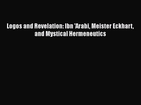 PDF Logos and Revelation: Ibn 'Arabi Meister Eckhart and Mystical Hermeneutics Read Online