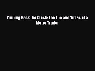 Read Turning Back the Clock: The Life and Times of a Motor Trader Ebook Free