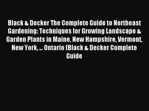 Read Black & Decker The Complete Guide to Northeast Gardening: Techniques for Growing Landscape