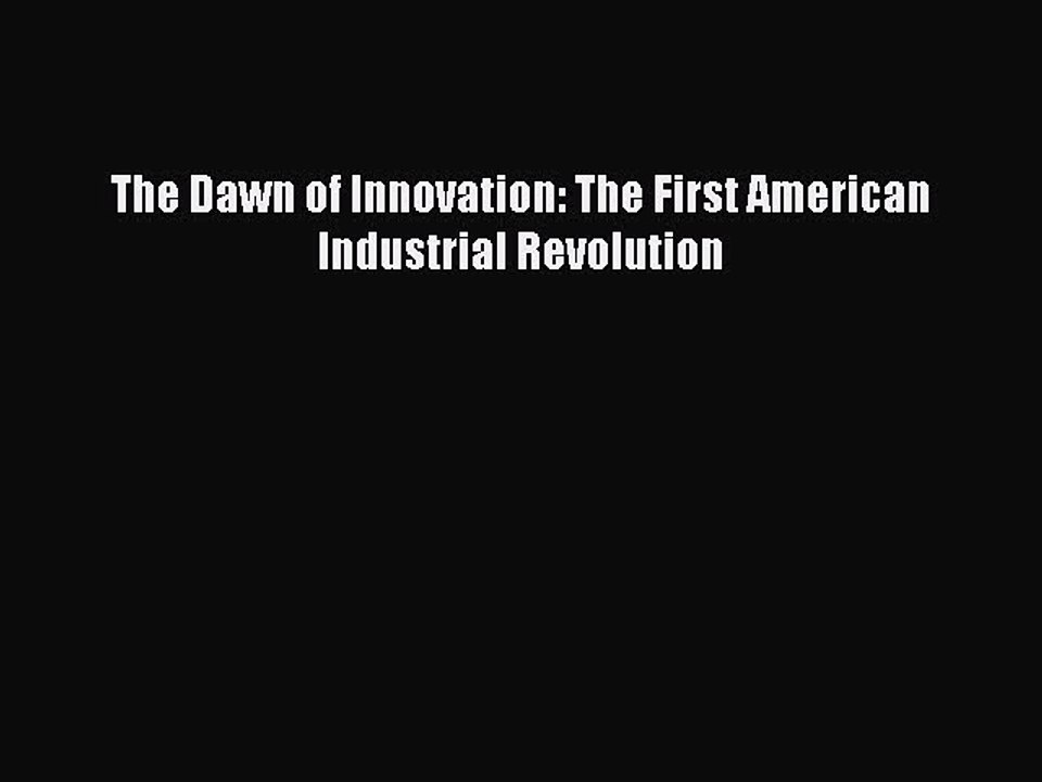 Read The Dawn of Innovation: The First American Industrial Revolution Ebook Free