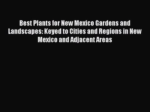 Read Best Plants for New Mexico Gardens and Landscapes: Keyed to Cities and Regions in New